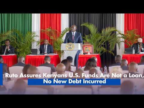 Ruto Assures Kenyans U.S. Funds Are Not a Loan, No New Debt Incurred