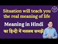 Situation will teach you the real meaning of life meaning in Hindi | English to hindi