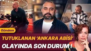 TUTUKLANAN ‘ANKARA ABİSİ’ OLAYINDA SON DURUM !