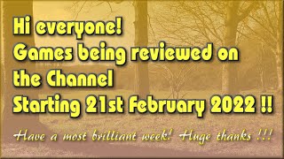 Hi everyone! The Games being reviewed on the Channel starting 21st February 2022 are..