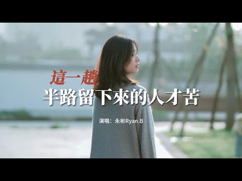 永彬Ryan.B - 這一趟半路留下來的人才苦『是否想過有一天不能愛你，我的眼睛開始下雨看不清你。』【動態歌詞MV】
