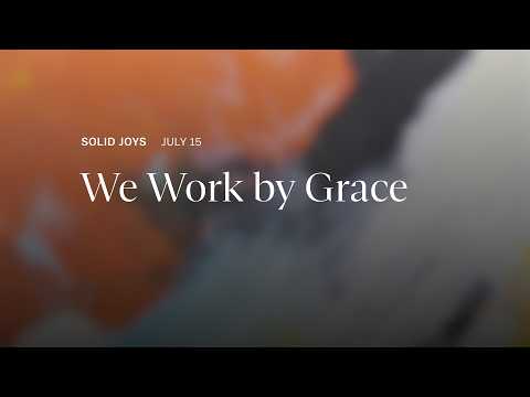 We Work by Grace – Solid Joys Daily Devotional, July 15