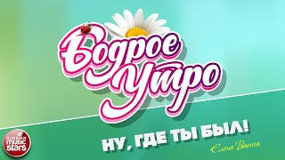 БОДРОЕ УТРО ❀ ПЕСНИ ДЛЯ ХОРОШЕГО НАСТРОЕНИЯ ❀ НУ, ГДЕ ТЫ БЫЛ! ❀ ЕЛЕНА ВАЕНГА