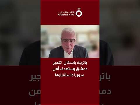 باتريك باسكال: انفجارات دمشق رسالة ضد إعادة الإعمار وبناء سوريا موحدة 