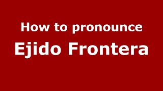How to pronounce Ejido Frontera