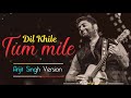 Tum Mile Dil Khile Arijit Singh Version