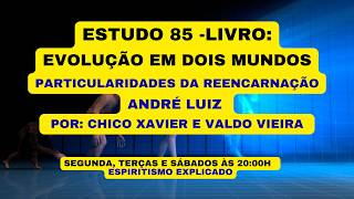 ESTUDO 85 -LIVRO: EVOLUÇÃO EM DOIS MUNDOS - PARTICULARIDADES DA REENCARNAÇÃO - ANDRÉ LUIZ .