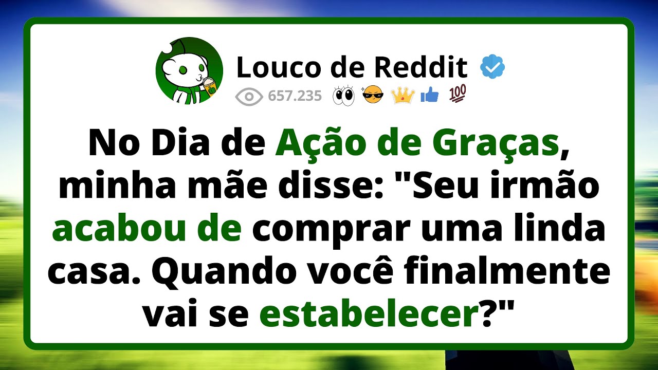 No Dia de AÇÃO DE GRAÇAS, minha mãe disse: "Seu irmão acabou de comprar uma linda casa...