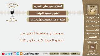 سمعت أن مجاهدة النفس من أعظم الجهاد كيف يكون ذلك؟ الشيخ صالح بن فوزان الفوزان