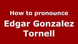 How to pronounce Edgar Gonzalez Tornell