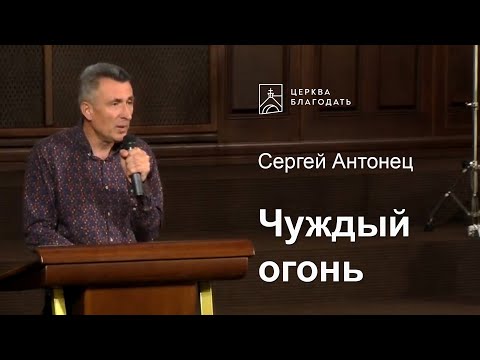 Чуждый огонь - Сергей Антонец, проповедь // церковь Благодать, Киев