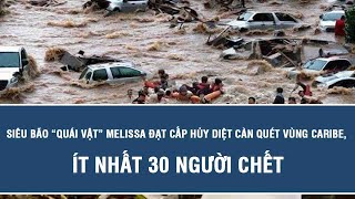 Siêu bão “quái vật” Melissa đạt cấp hủy diệt càn quét vùng Caribe, ít nhất 30 người chết
