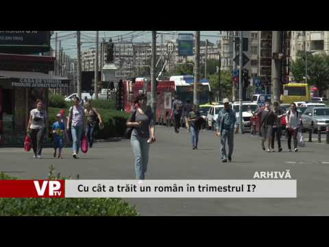 Cu cât a trăit un român în trimestrul I?