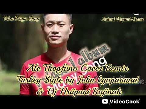 Ale Thopfiino Cover Remix Turkey Style - John Kyapaomai ft Dj Hriipuni Rajinah | Mao Naga Song |