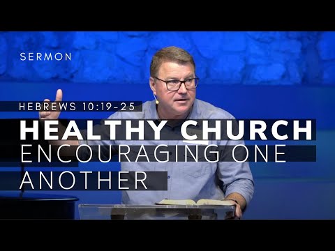 Healthy Church (Msg 2) -- Encouraging One Another | Hebrews 10:19-25 Sermon | 5/15/22