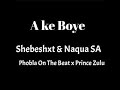 Shebeshxt - A Ke Boye ( Ft Naqua SA , Phobla On The Beat & Prince Zulu )