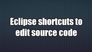 5.Eclipse shortcuts to  edit source code.