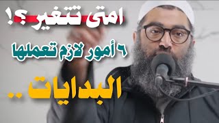 امتى تتغير ؟ ٦ أمور لازم تعملها •• البدايات الشيخ أمجد سمير 