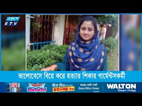 ভালোবেসে বিয়ে করে হত্যার শিকার হলেন গার্মেন্টসকর্মী বিলকিস