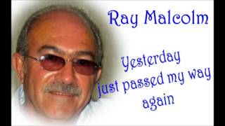 YESTERDAY JUST PASSED MY WAY AGAIN   RAY MALCOLM