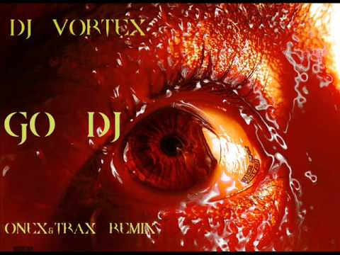 DJ Vortex - Go DJ (Onex & Trax Remix)