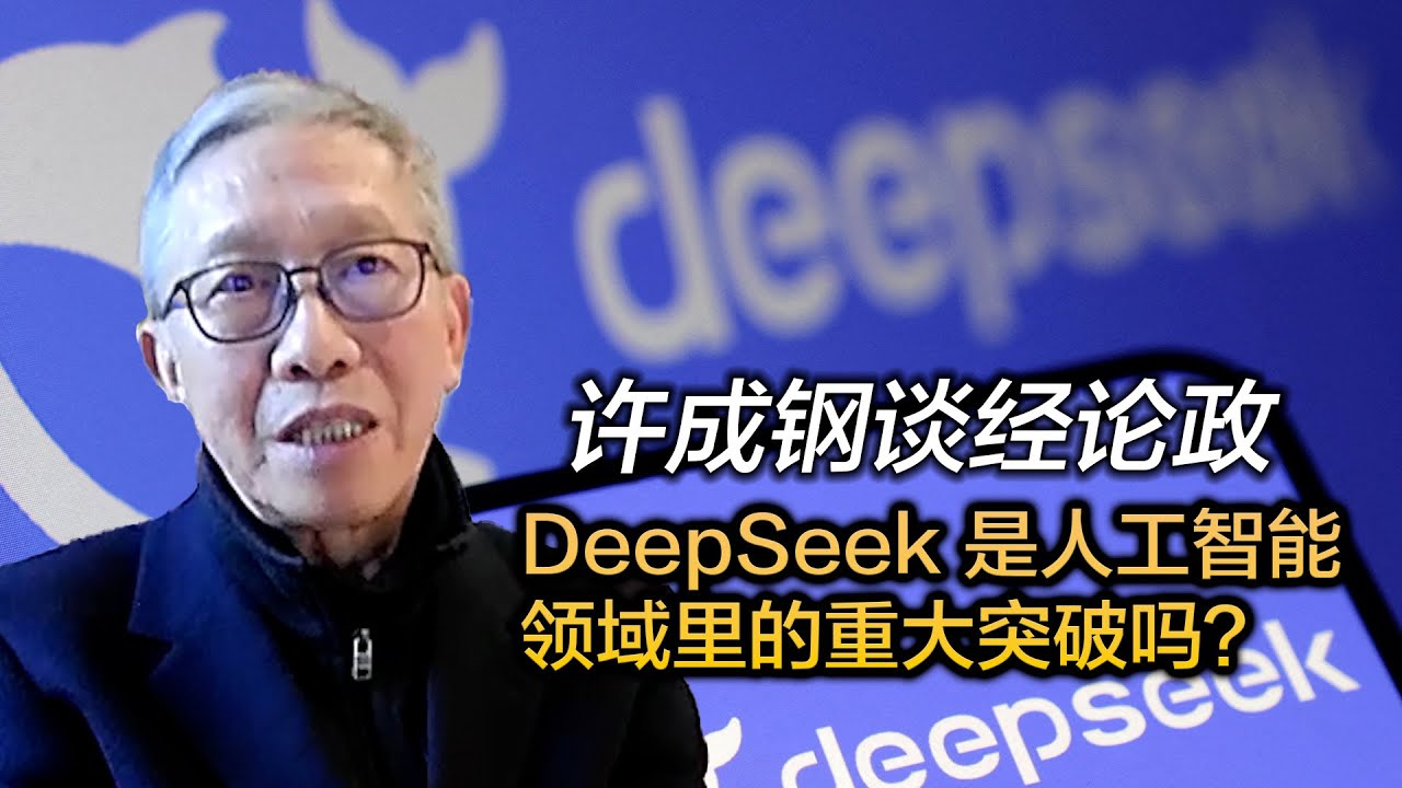 许成钢谈经论政：DeepSeek 是人工智能领域里的重大突破吗？