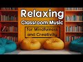 Relaxing Classroom Music For Mindfulness And Creativity 2 Hours