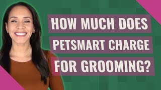 How much does PetSmart charge for grooming