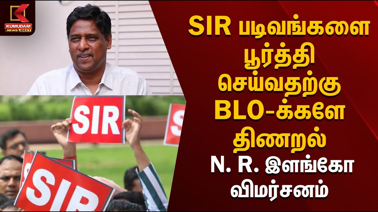 SIR படிவங்களை பூர்த்தி செய்வதற்கு BLO-க்களே திணறல் - N. R. இளங்கோ விமர்சனம் | SIR | Kumudam News