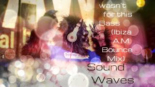 If it wasn't for this bass (Ibiza A.M. Bounce Mix) Sound Waves