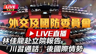 林佳龍赴立院報告「川習通話」後國際情勢
