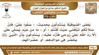 صورة [891 /1350] يستدل بعض الصوفية بحديث « صلوا علي؛ فإن صلاتكم تبلغني حيث كنتم » بأنه ﷺ يحضر موالدهم؟