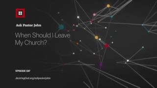 When Should I Leave My Church? // Ask Pastor John