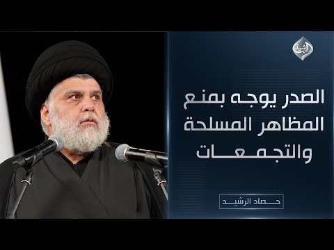 فيديو | حصاد الرشيد || الصدر يوجه بمنع المظاهر المسلحة والتجمعات