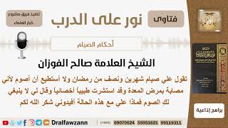 صورة عليها صيام شهرين ونصف من رمضان ولا تستطيع الصيام بسبب المرض فماذا تفعل؟ الشيخ الفوزان - كبار العلماء