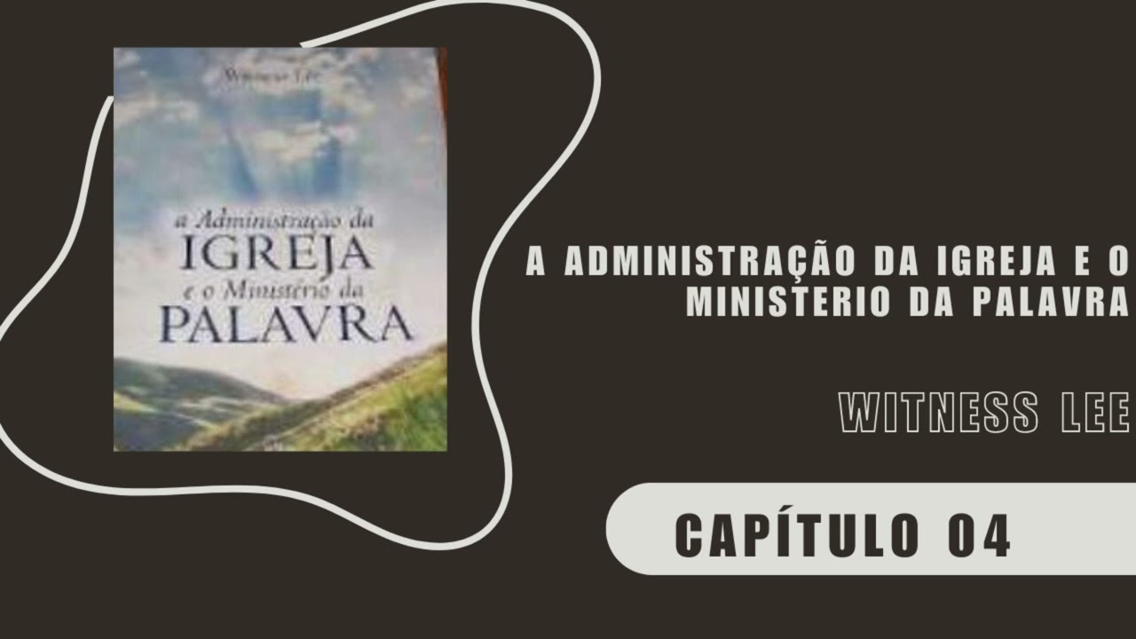 A ADMINISTRAÇÃO DA IGREJA E O MINISTÉRIO DA PALAVRA - CAP 4 WITNESS LEE