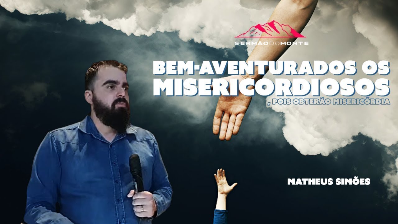 BEM AVENTURADO OS MISERICORDIOSOS - Pr. Matheus Simões - Série Sermão do Monte