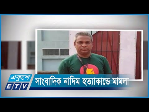 সাংবাদিক নাদিম হত্যাকান্ডে ১২ জনকে আসামী করে মামলা | ETV News