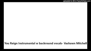 You Reign Instrumental w backround vocals- Vashawn Mitchell