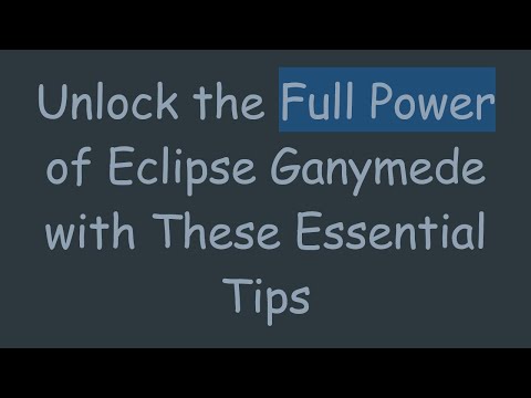 Unlock the Full Power of Eclipse Ganymede with These Essential Tips