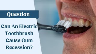 Can Electric Toothbrushes Cause Gum Recession?