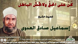 الشيخ- إسماعيل صادق العدوي ( كُنْ على الحقّ ولاتخشَ الباطل )