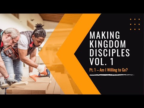 Making Kingdom Disciples Vol. 1 (Part 1) - Am I Willing to Go?