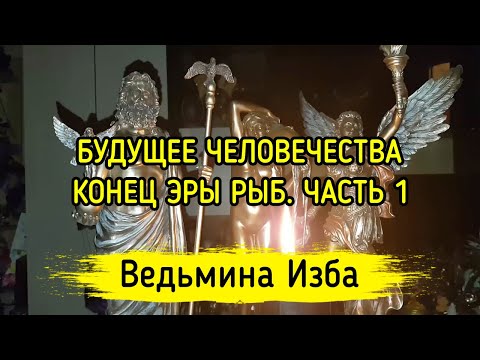 БУДУЩЕЕ ЧЕЛОВЕЧЕСТВА. КОНЕЦ ЭРЫ РЫБ. ЧАСТЬ 1. ВЕДЬМИНА ИЗБА ▶️ ИНГА ХОСРОЕВА