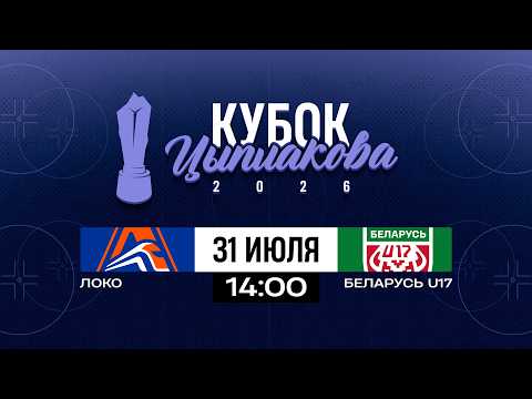 Локо - Беларусь U17 | 31.07.2026 | Кубок Цыплакова | 1/8 финала | Матч #2 | Прямая трансляция