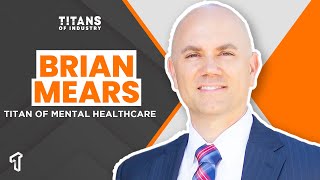 Titans of Industry Ep. 17 | Brian Mears, Titan of Mental Healthcare