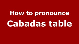 How to pronounce Cabadas Table