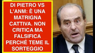 DI PIETRO VS L'ANM: È UNA MATRIGNA CATTIVA. NON CRITICA MA FALSIFICA PERCHÉ TEME IL SORTEGGIO