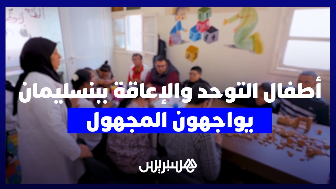 أطفال التوحد والإعاقة ببنسليمان يواجهون المجهول.. تأخر المنح يهدد جمعية عريقة بالإغلاق thumbnail