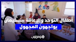 أطفال التوحد والإعاقة ببنسليمان يواجهون المجهول.. تأخر المنح يهدد جمعية عريقة بالإغلاق thumbnail